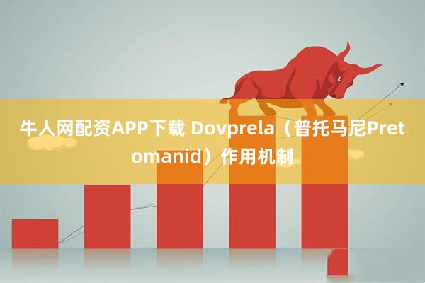 牛人网配资APP下载 Dovprela（普托马尼Pretomanid）作用机制