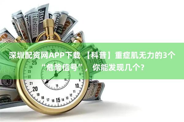 深圳配资网APP下载 【科普】重症肌无力的3个“危险信号”，你能发现几个？