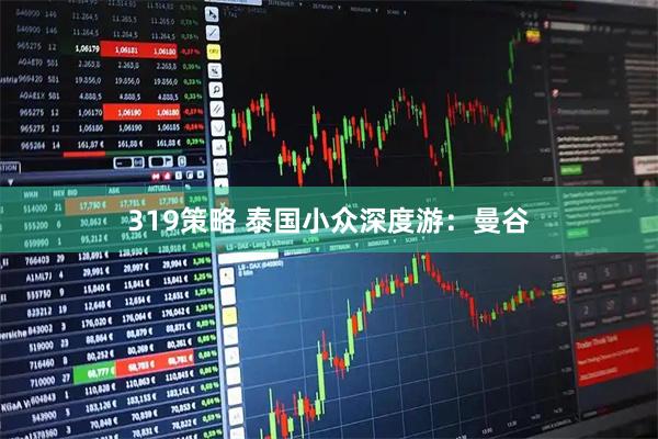 319策略 泰国小众深度游：曼谷