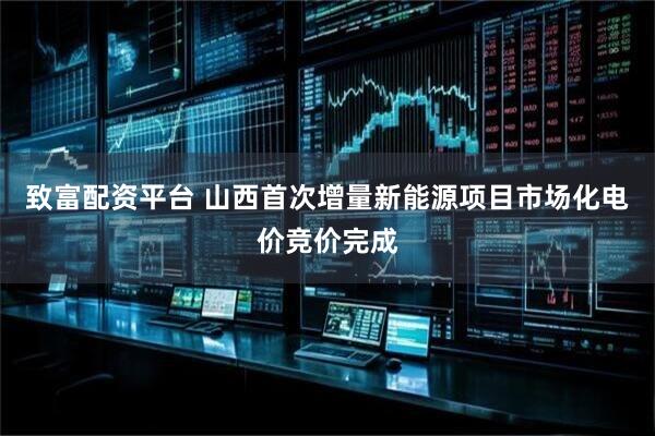 致富配资平台 山西首次增量新能源项目市场化电价竞价完成