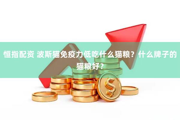 恒指配资 波斯猫免疫力低吃什么猫粮？什么牌子的猫粮好？