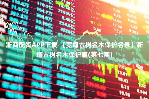 浙商配资APP下载 【宽甸古树名木保护名录】新增古树名木保护篇(第七期)
