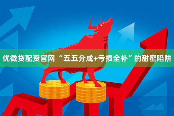 优微贷配资官网 “五五分成+亏损全补”的甜蜜陷阱