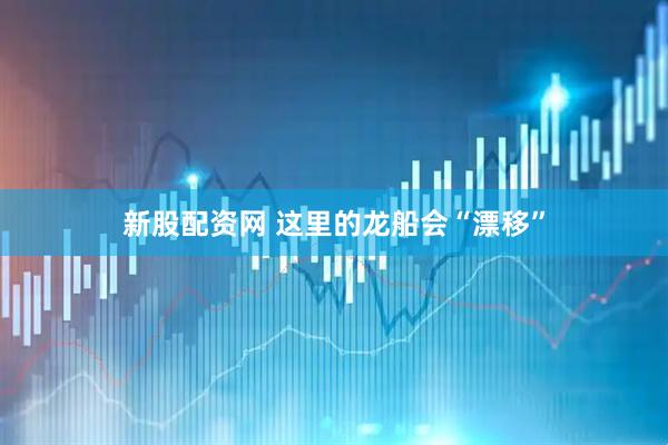 新股配资网 这里的龙船会“漂移”