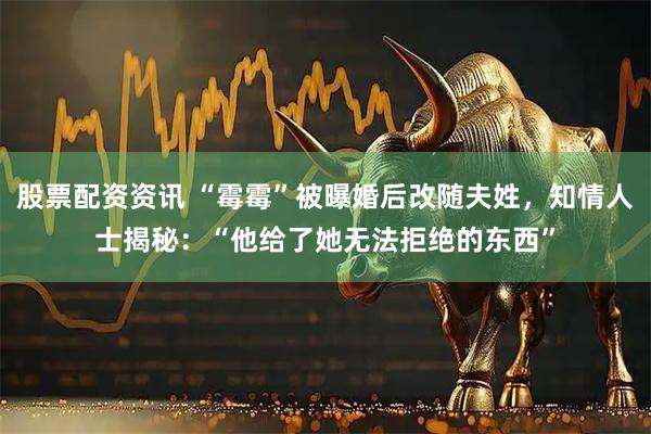 股票配资资讯 “霉霉”被曝婚后改随夫姓，知情人士揭秘：“他给了她无法拒绝的东西”
